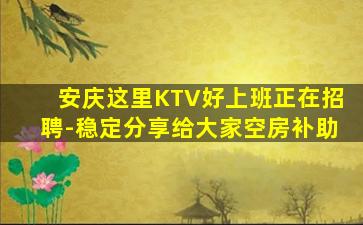 安庆这里KTV好上班正在招聘-稳定分享给大家空房补助